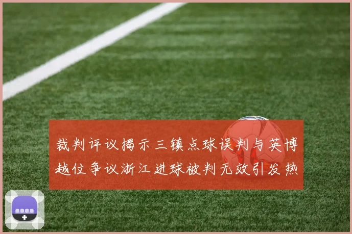 裁判评议揭示三镇点球误判与英博越位争议浙江进球被判无效引发热议