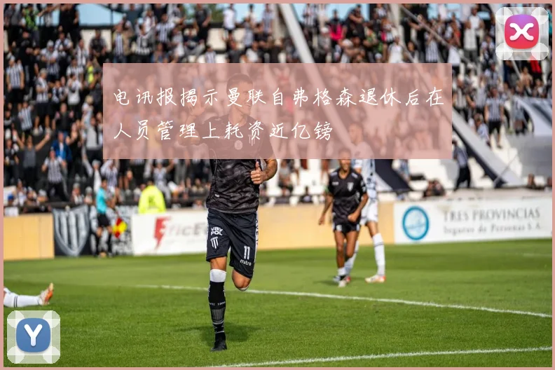 电讯报揭示曼联自弗格森退休后在人员管理上耗资近亿镑