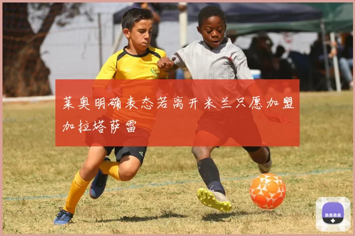莱奥明确表态若离开米兰只愿加盟加拉塔萨雷