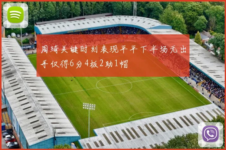 周琦关键时刻表现平平下半场无出手仅得6分4板2助1帽