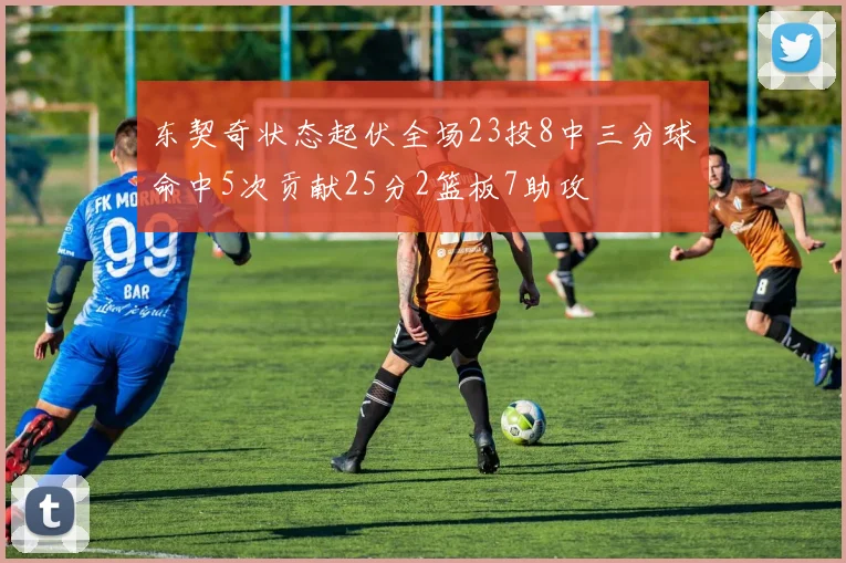 东契奇状态起伏全场23投8中三分球命中5次贡献25分2篮板7助攻