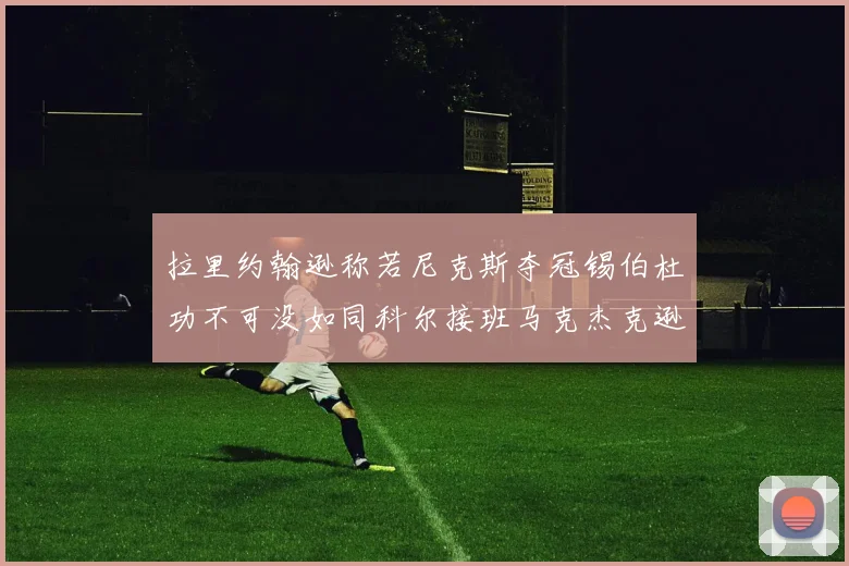 拉里约翰逊称若尼克斯夺冠锡伯杜功不可没如同科尔接班马克杰克逊