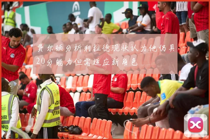 费尔顿分析利拉德现状认为他仍具20分能力但需适应新角色