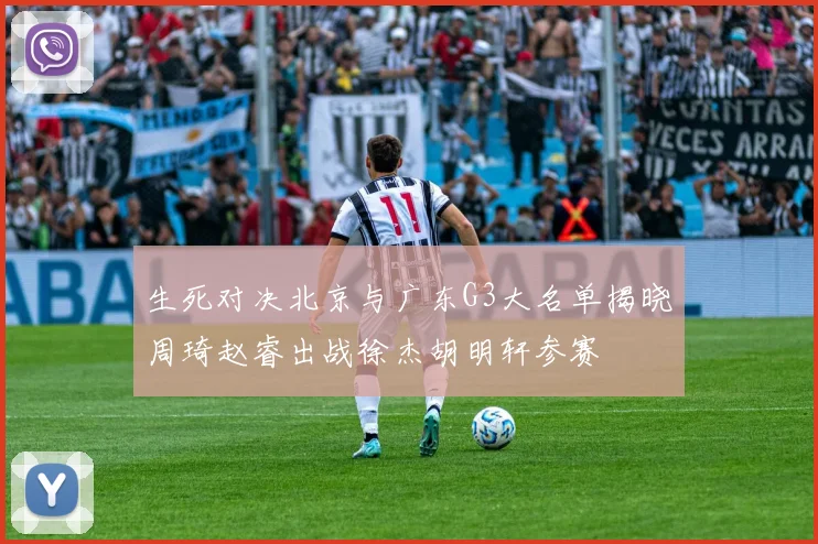 生死对决北京与广东G3大名单揭晓周琦赵睿出战徐杰胡明轩参赛
